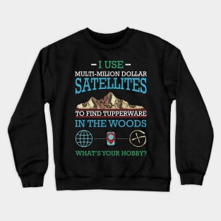 Geocaching - I Use Multi-Million Dollar Satellites Geocacher Crewneck Sweatshirt